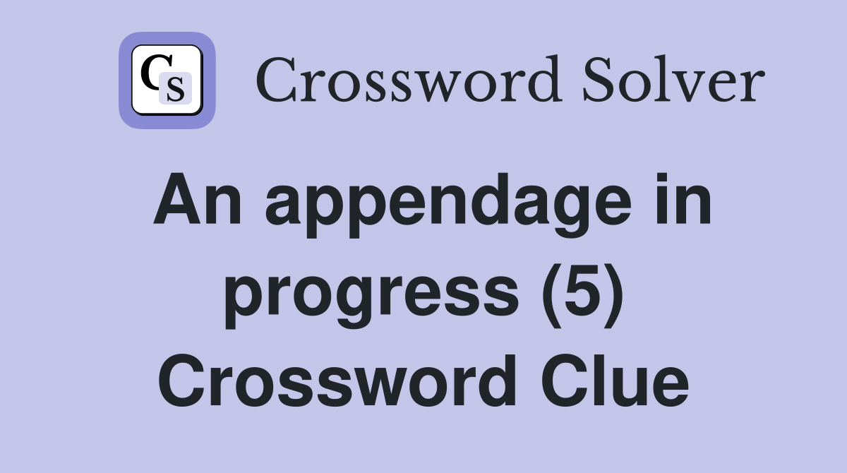 An appendage in progress (5) Crossword Clue