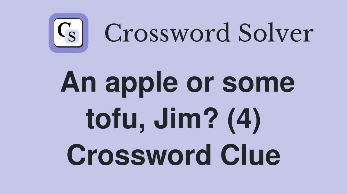 An apple or some tofu, Jim? (4) Crossword Clue