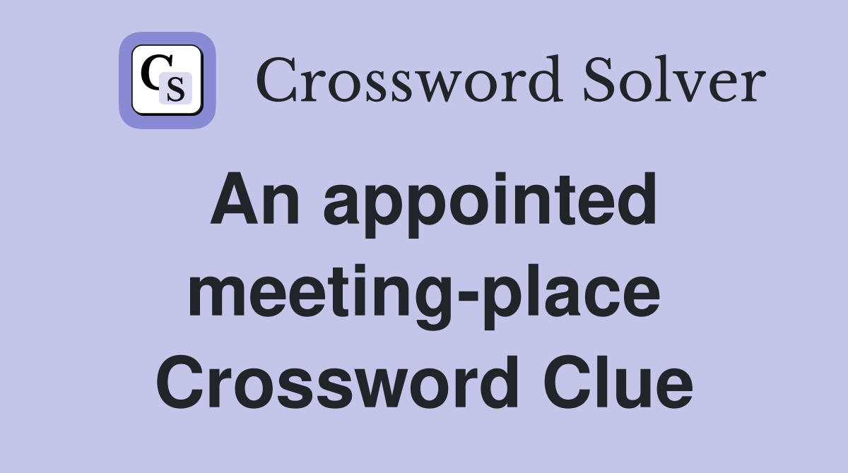 An appointed meeting-place Crossword Clue