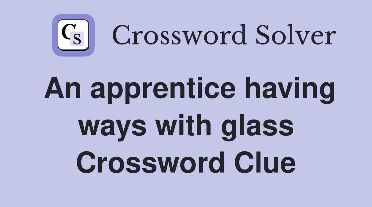 An apprentice having ways with glass Crossword Clue