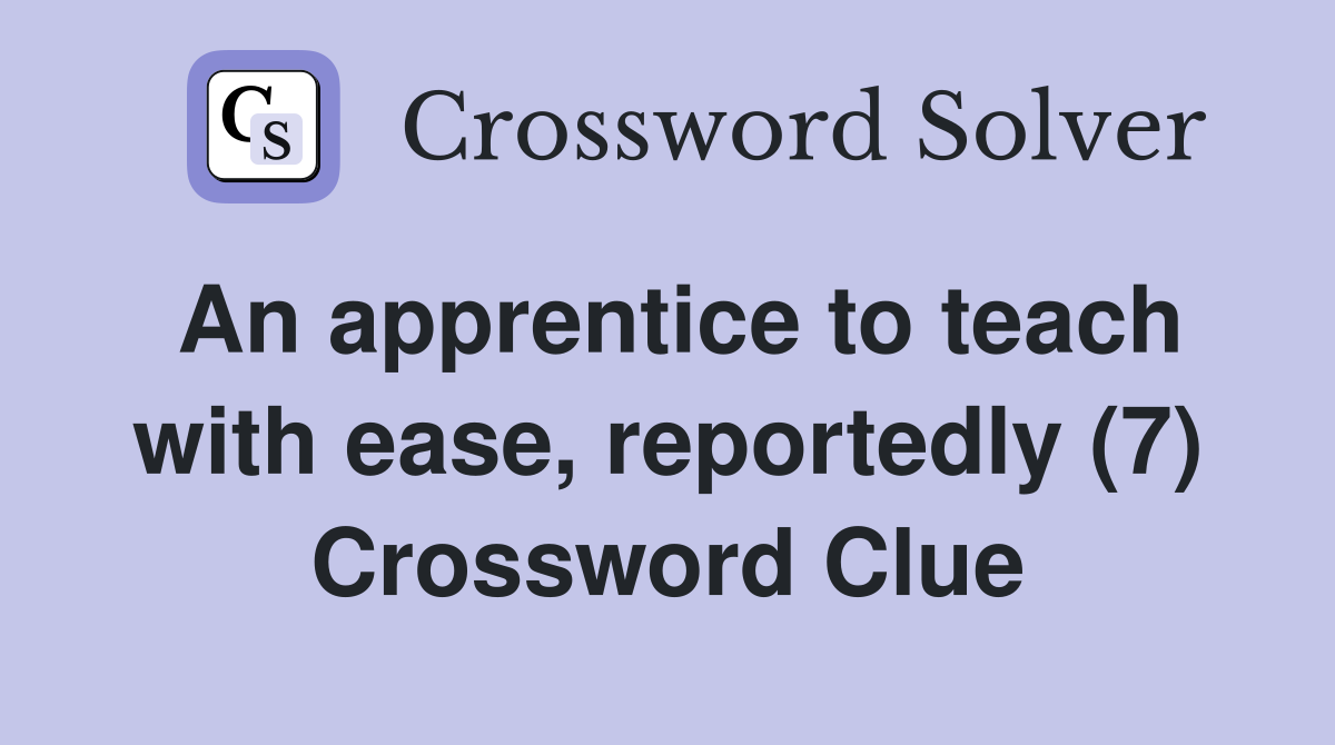 An apprentice to teach with ease, reportedly (7) Crossword Clue
