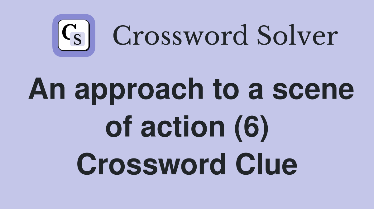 An approach to a scene of action (6) Crossword Clue