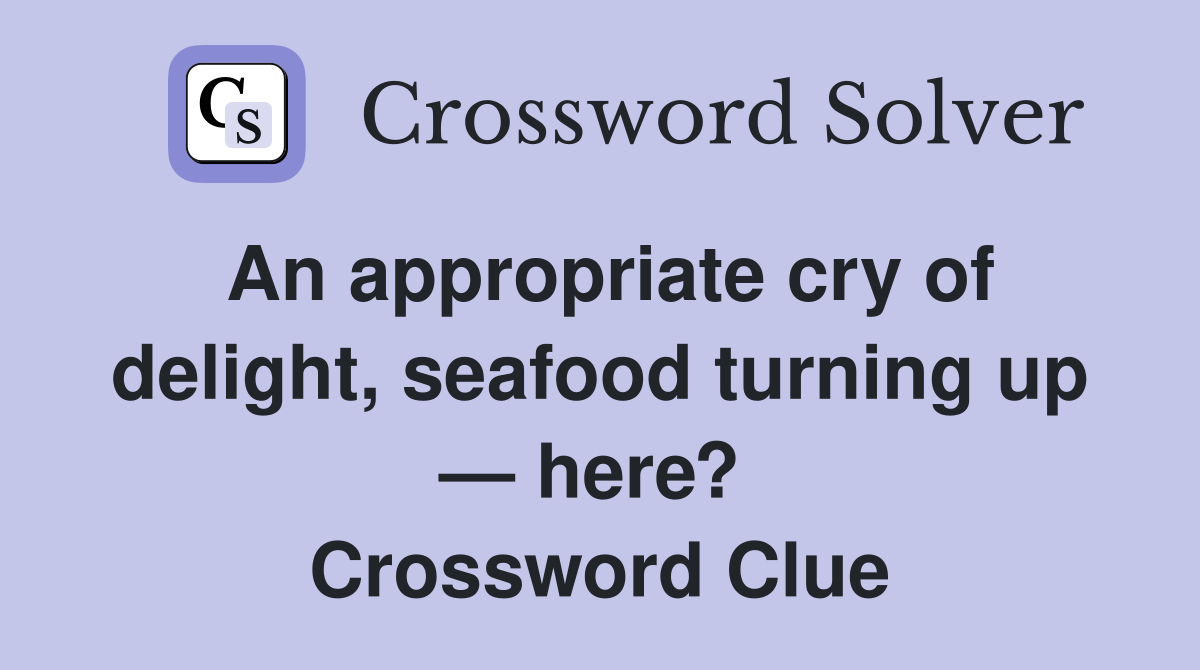 An appropriate cry of delight, seafood turning up — here?  Crossword Clue