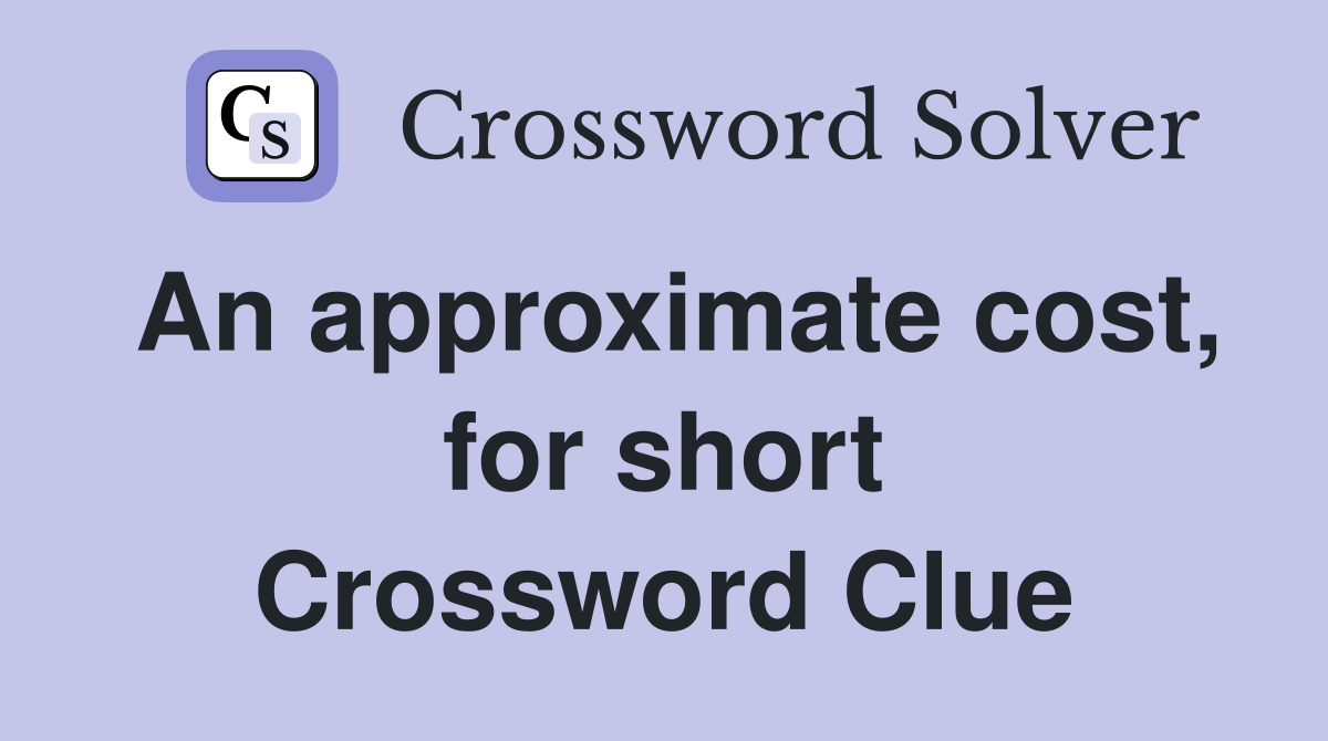 An approximate cost, for short Crossword Clue