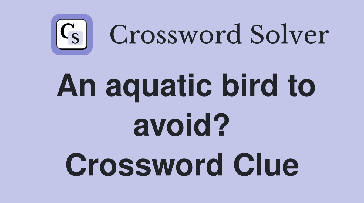 An aquatic bird to avoid? Crossword Clue