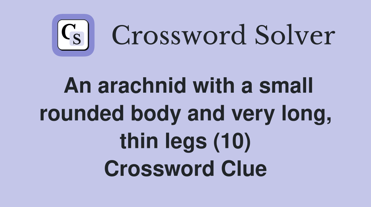 An arachnid with a small rounded body and very long, thin legs (10) Crossword Clue