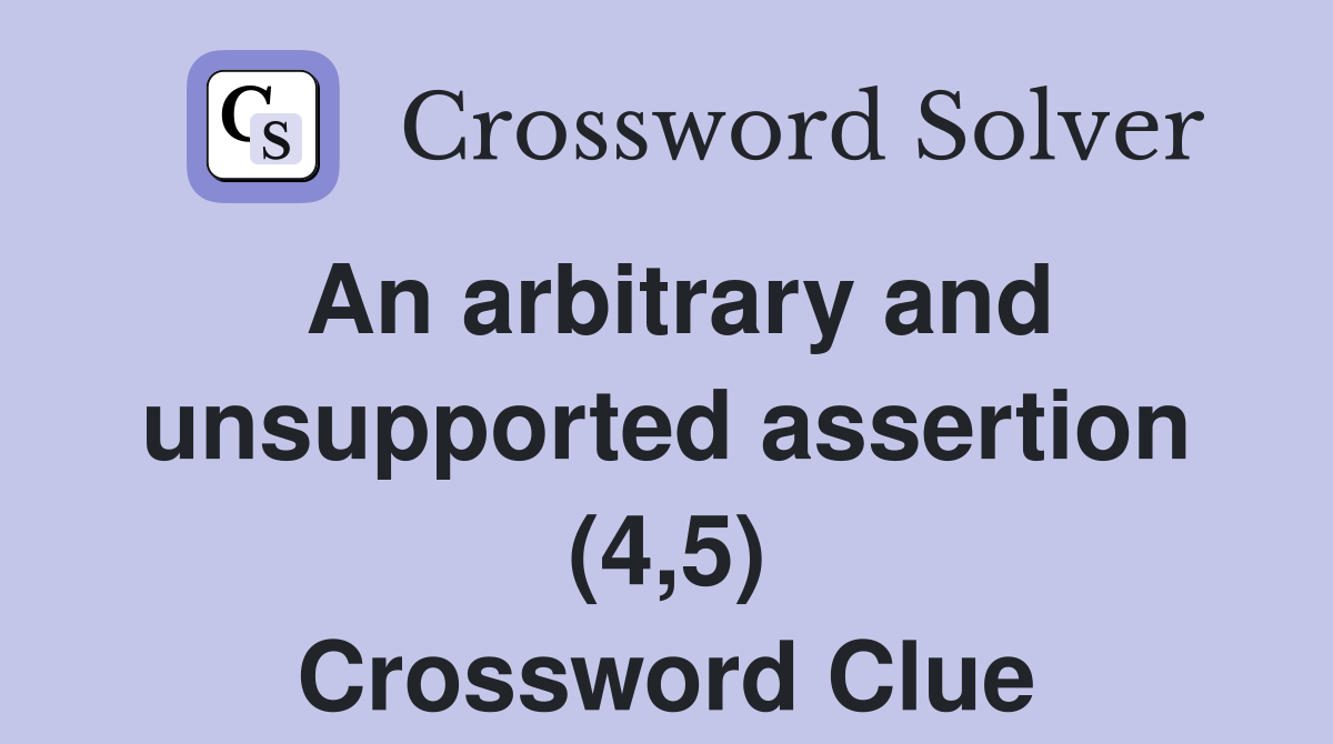 An arbitrary and unsupported assertion (4,5) Crossword Clue