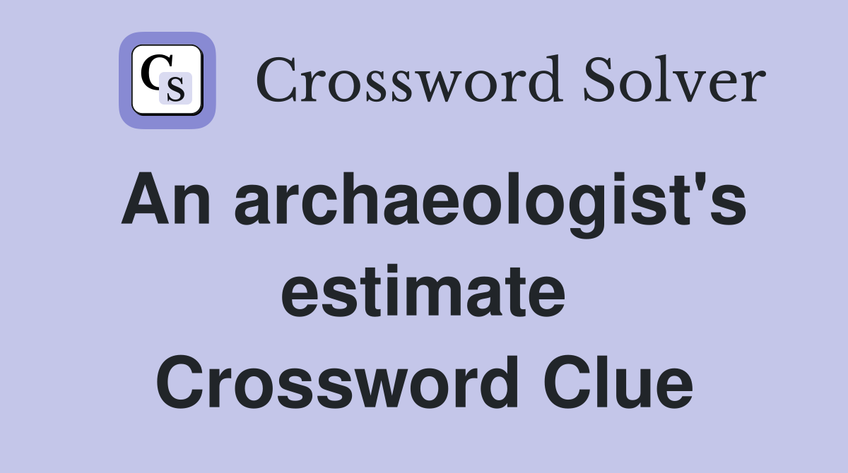An archaeologist's estimate Crossword Clue