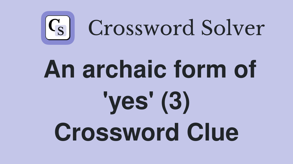 An archaic form of 'yes' (3) Crossword Clue