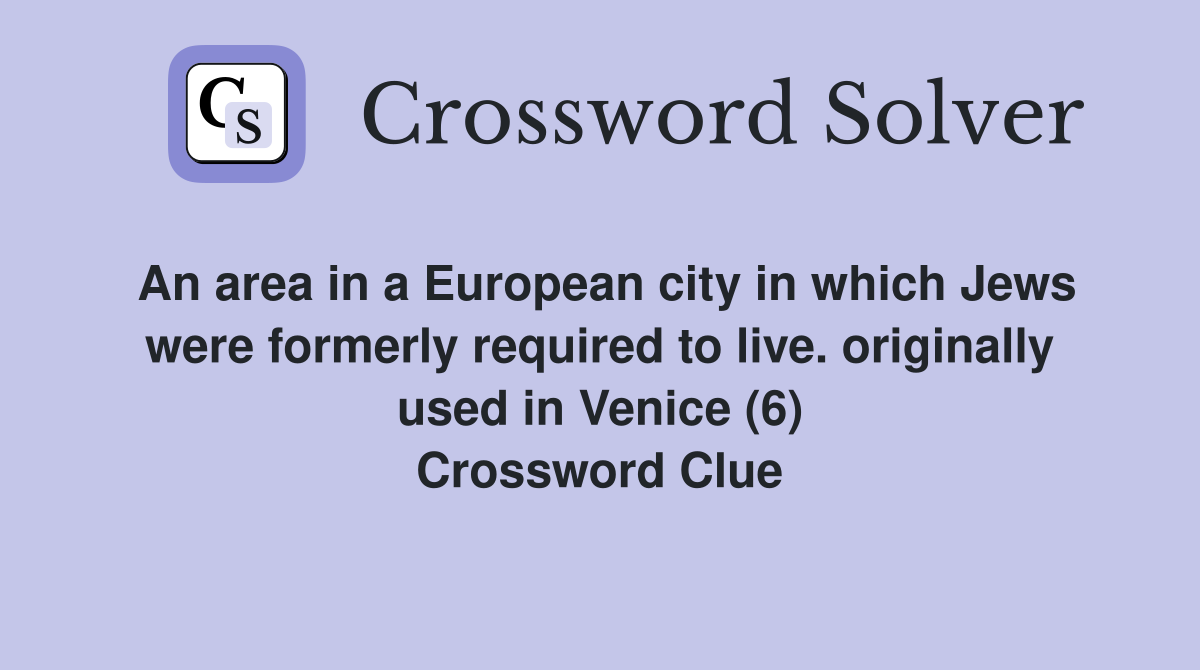 An area in a European city in which Jews were formerly required to live. originally used in Venice (6) Crossword Clue