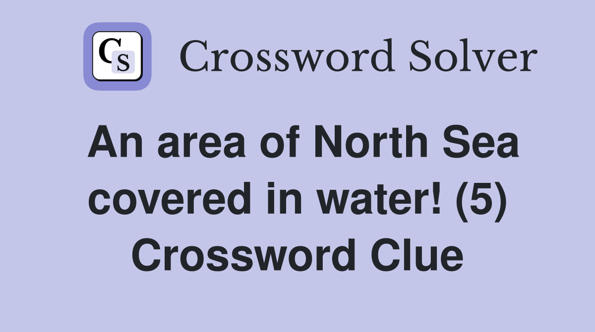 An area of North Sea covered in water! (5) Crossword Clue