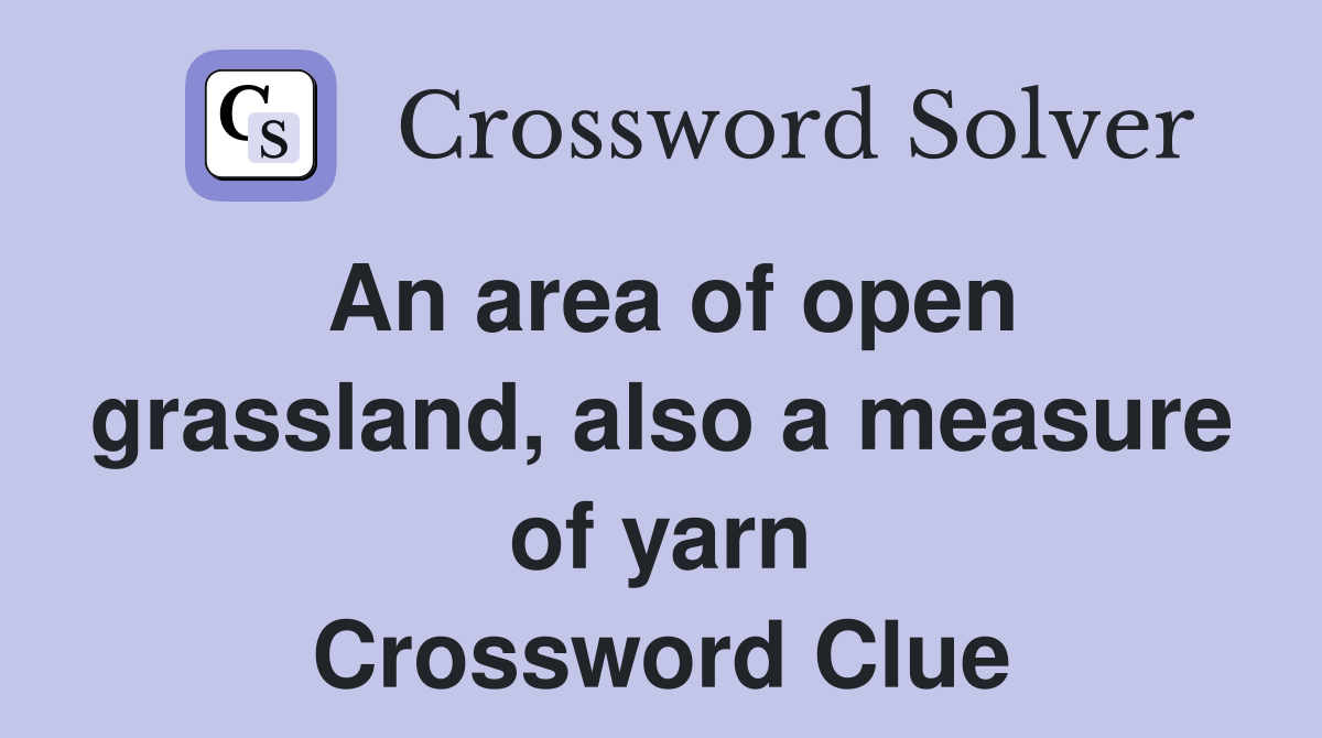 An area of open grassland, also a measure of yarn Crossword Clue