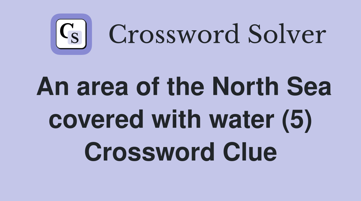 An area of the North Sea covered with water (5) Crossword Clue