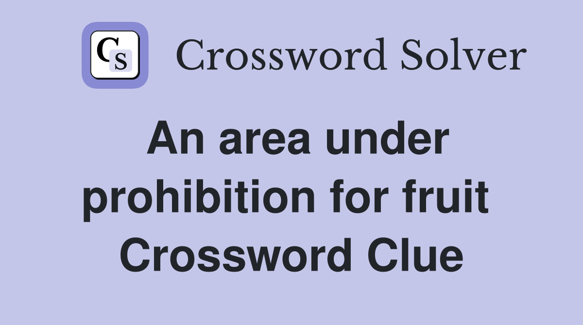 An area under prohibition for fruit  Crossword Clue