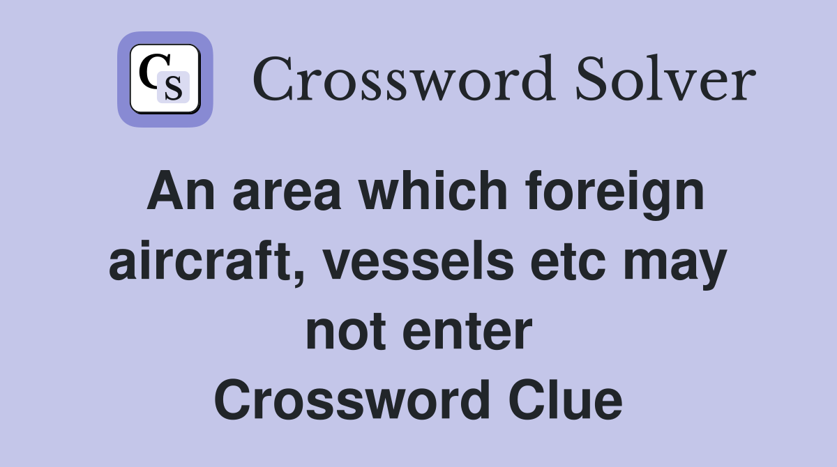 An area which foreign aircraft, vessels etc may not enter Crossword Clue