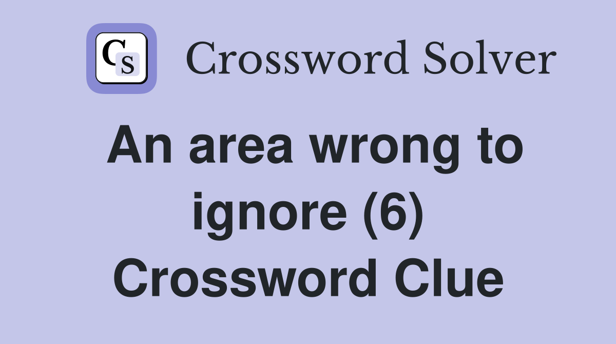 An area wrong to ignore (6) Crossword Clue