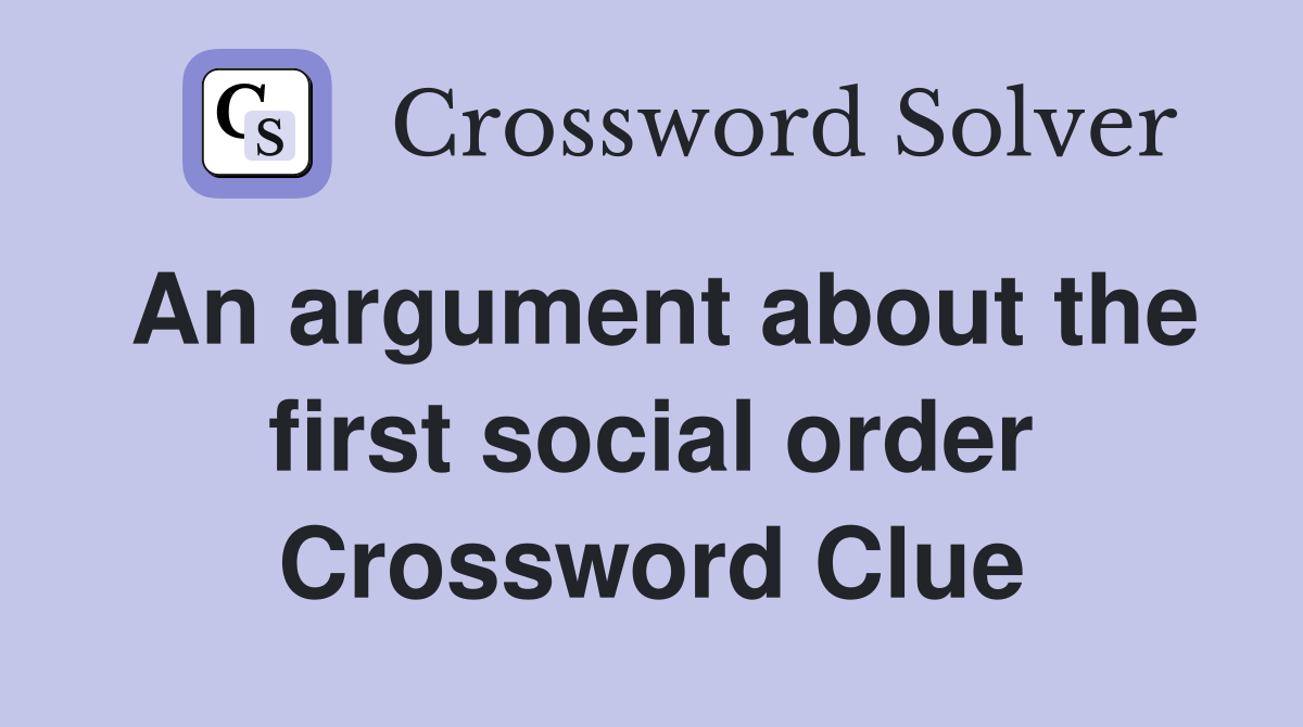 An argument about the first social order Crossword Clue