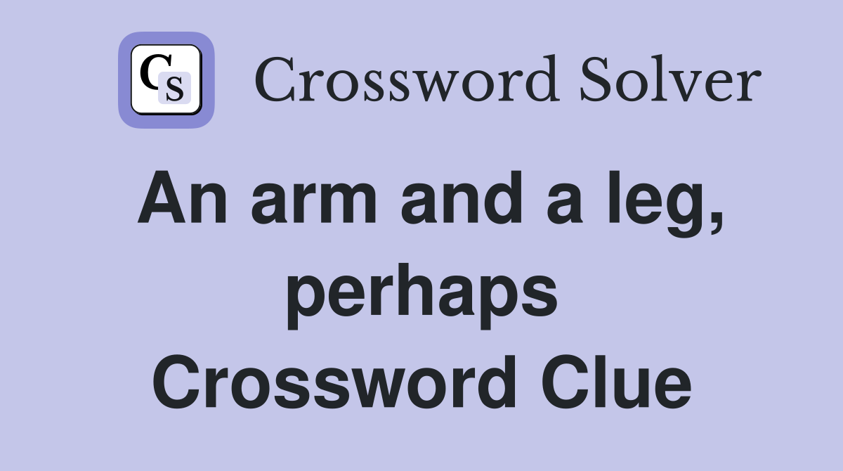 An arm and a leg, perhaps Crossword Clue