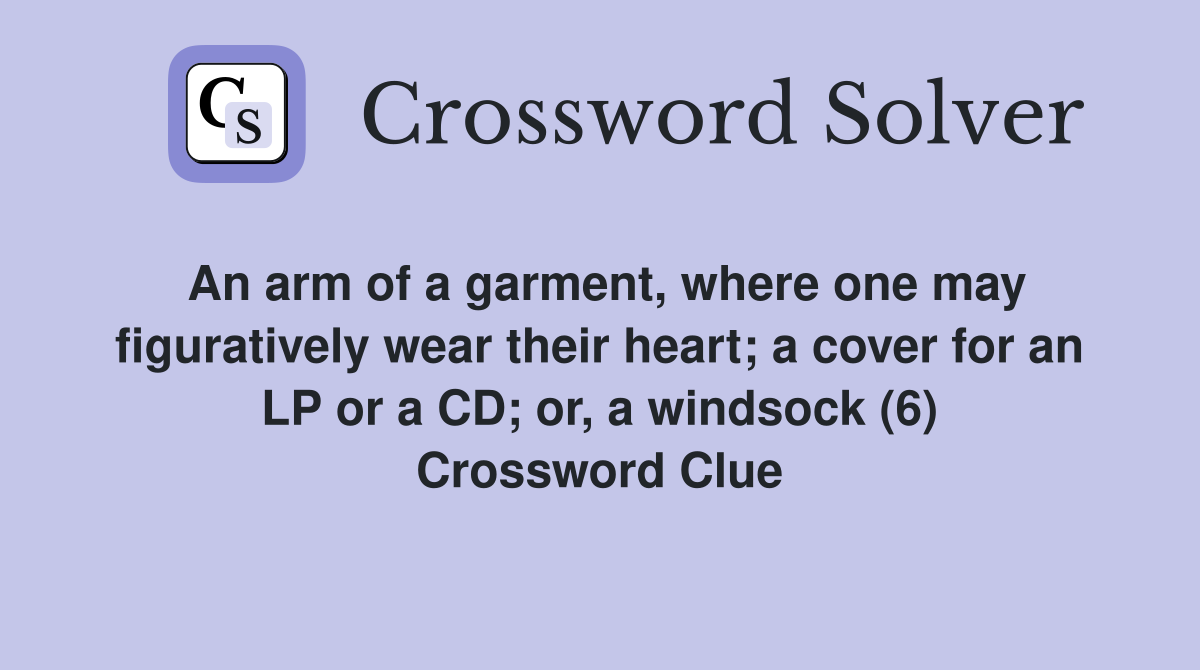 An arm of a garment, where one may figuratively wear their heart; a cover for an LP or a CD; or, a windsock (6) Crossword Clue