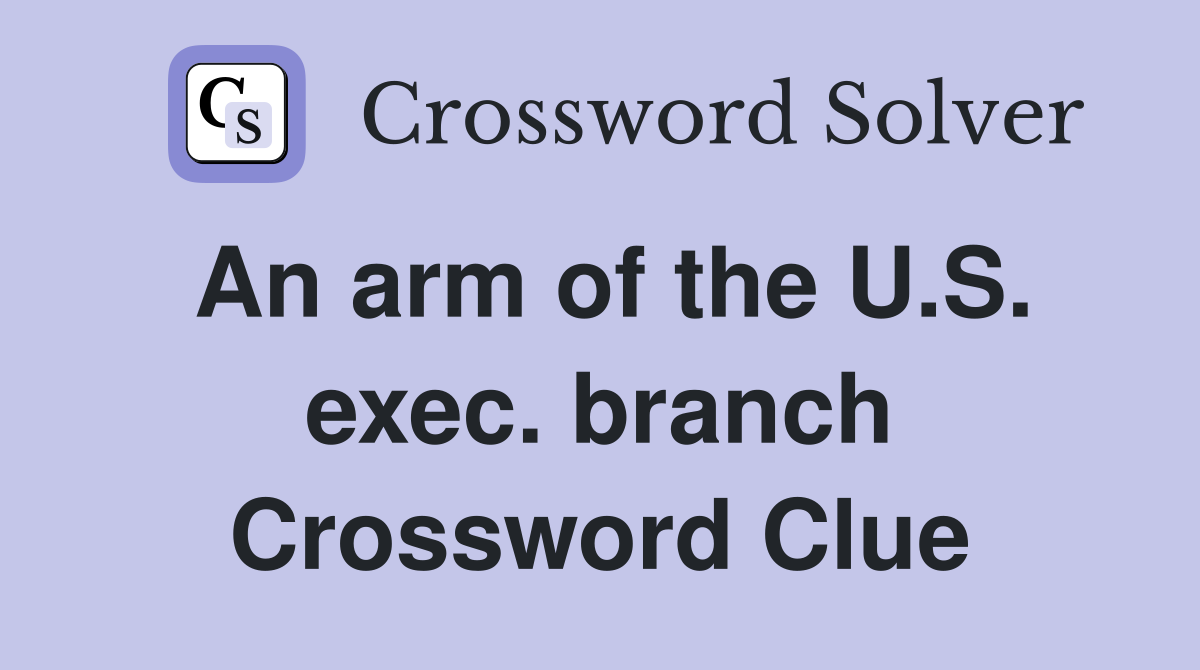 An arm of the U.S. exec. branch Crossword Clue