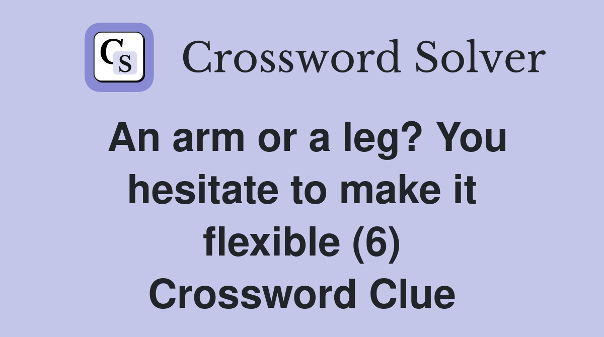 An arm or a leg? You hesitate to make it flexible (6) Crossword Clue