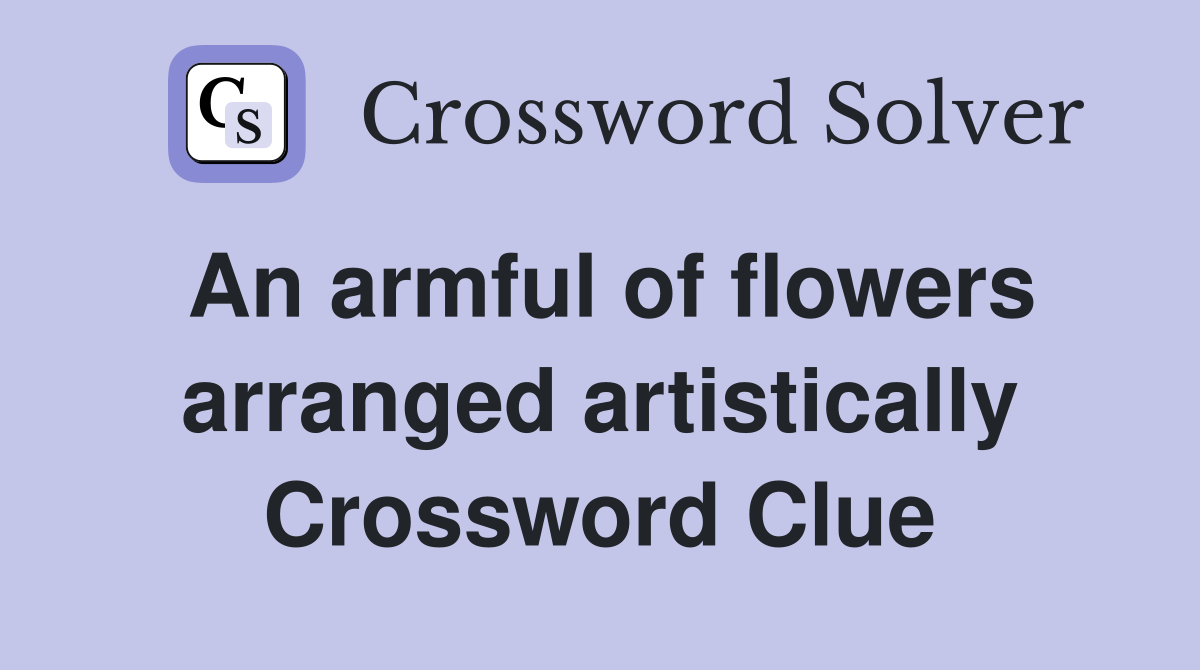 An armful of flowers arranged artistically Crossword Clue