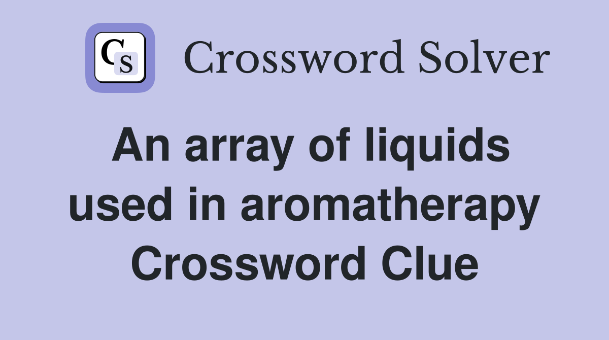 An array of liquids used in aromatherapy Crossword Clue