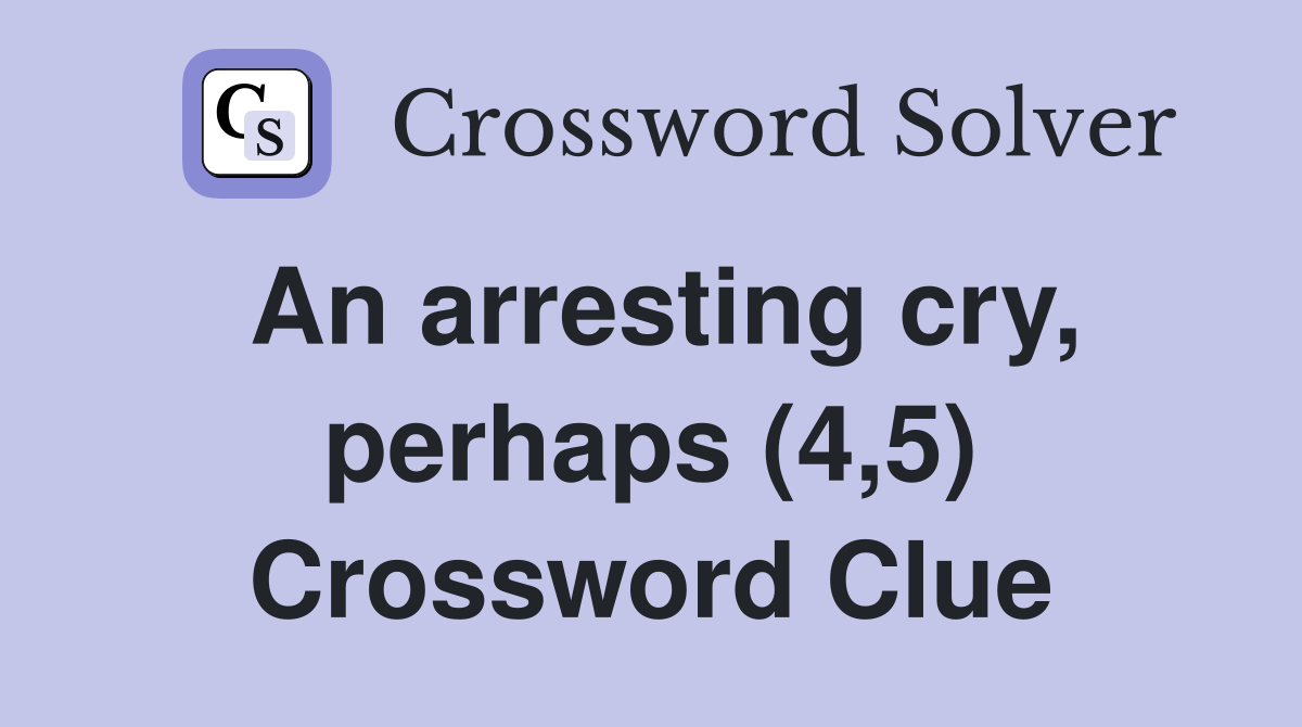 An arresting cry, perhaps (4,5) Crossword Clue