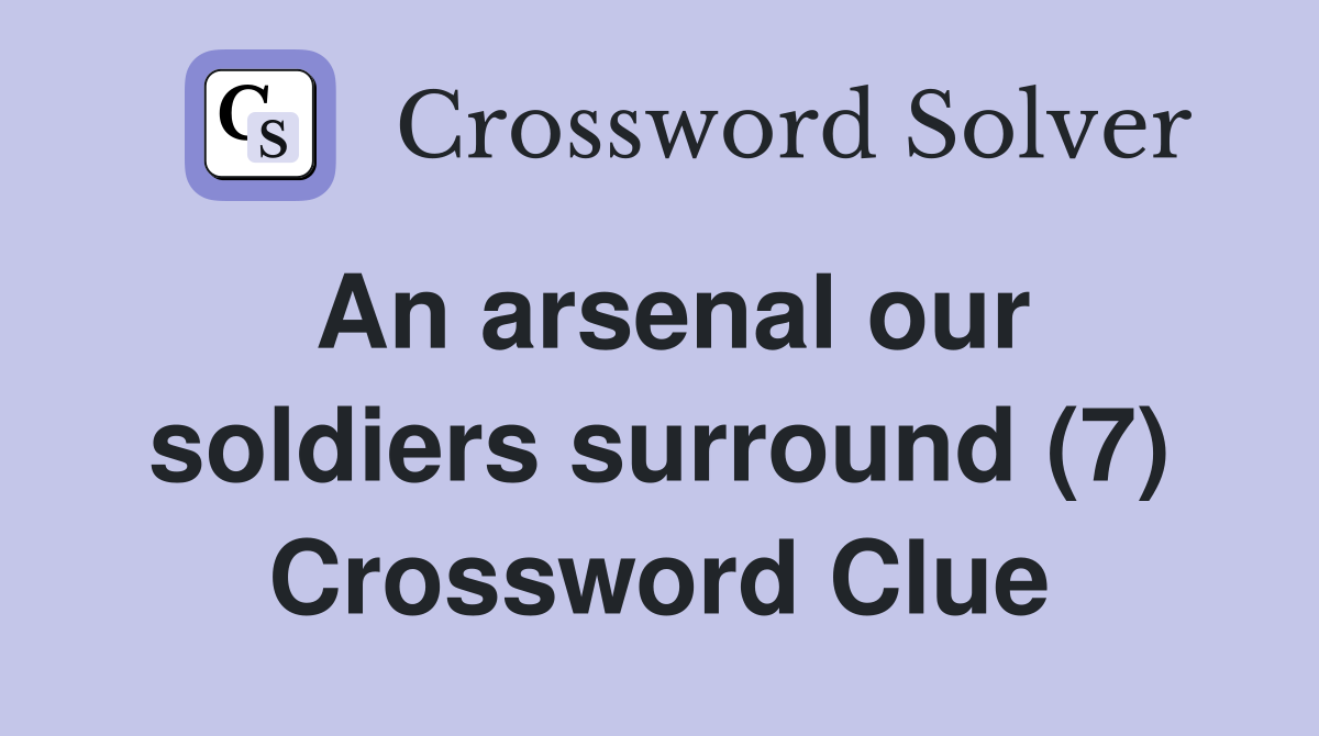 An arsenal our soldiers surround (7) Crossword Clue