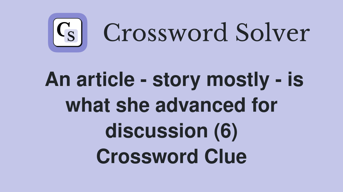An article - story mostly - is what she advanced for discussion (6) Crossword Clue