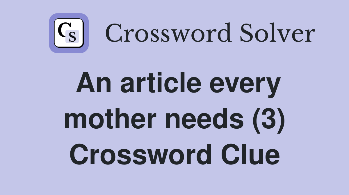 An article every mother needs (3) Crossword Clue