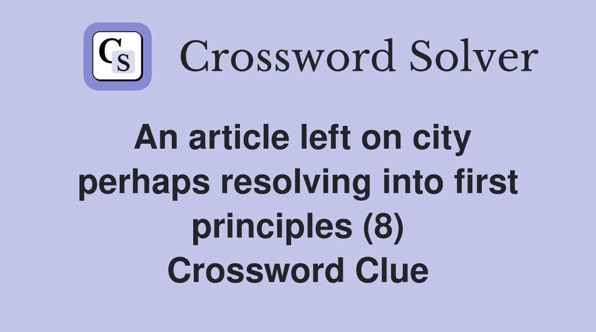 An article left on city perhaps resolving into first principles (8) Crossword Clue