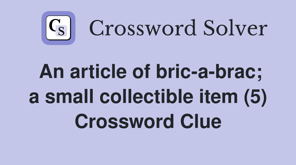 An article of bric-a-brac; a small collectible item (5) Crossword Clue