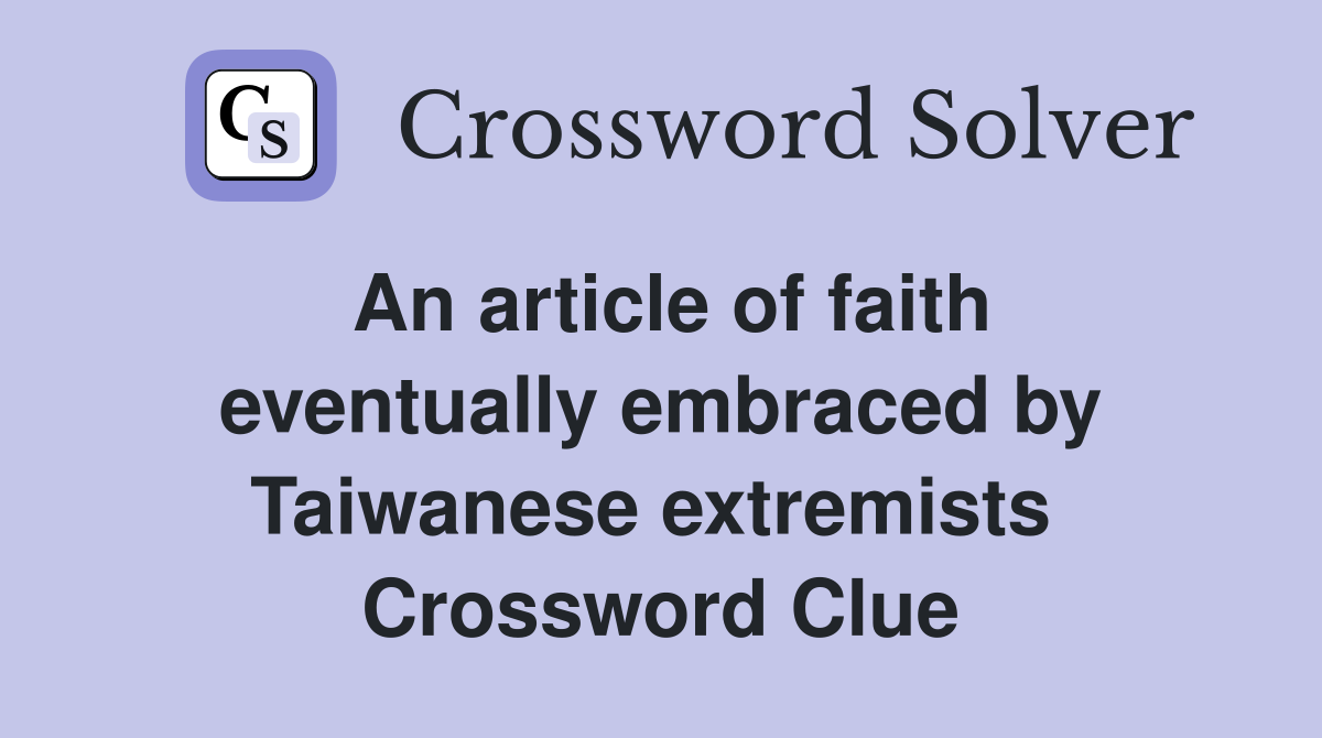An article of faith eventually embraced by Taiwanese extremists  Crossword Clue