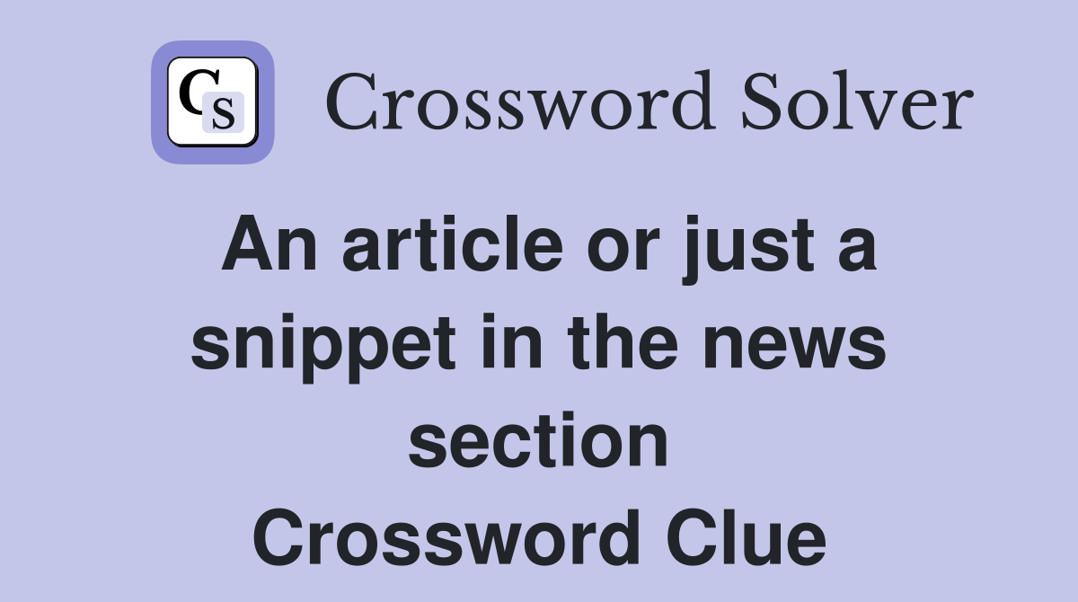 An article or just a snippet in the news section Crossword Clue
