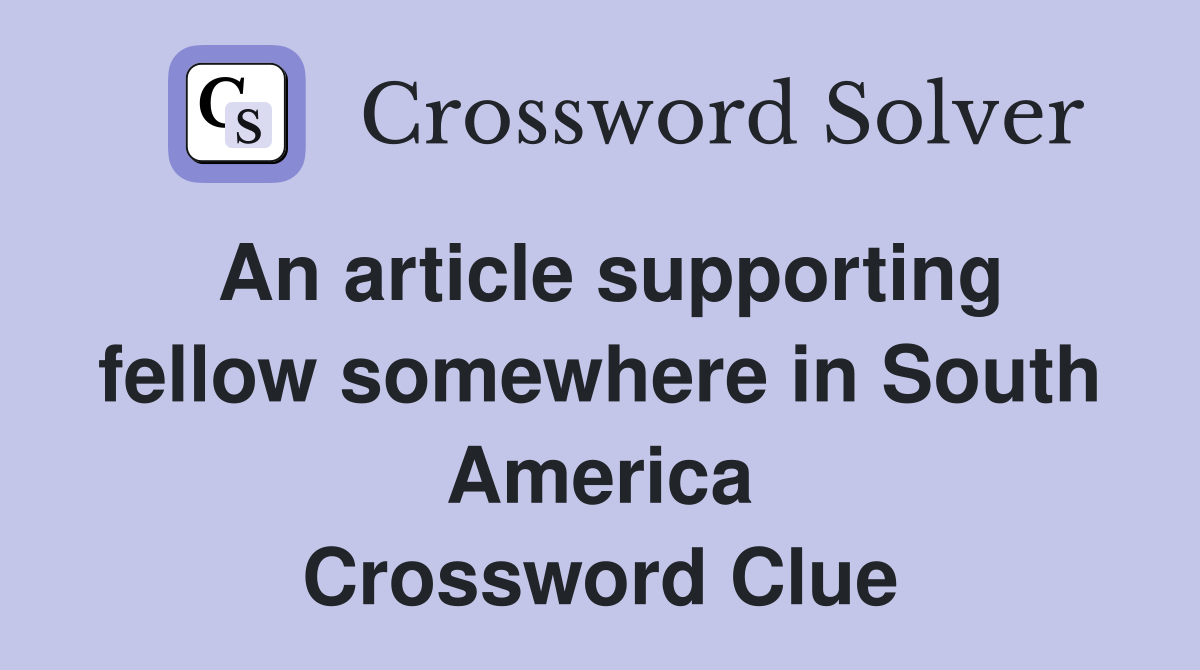An article supporting fellow somewhere in South America Crossword Clue