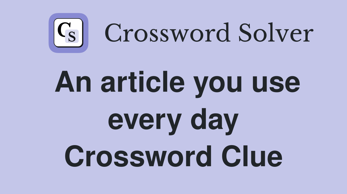An article you use every day Crossword Clue