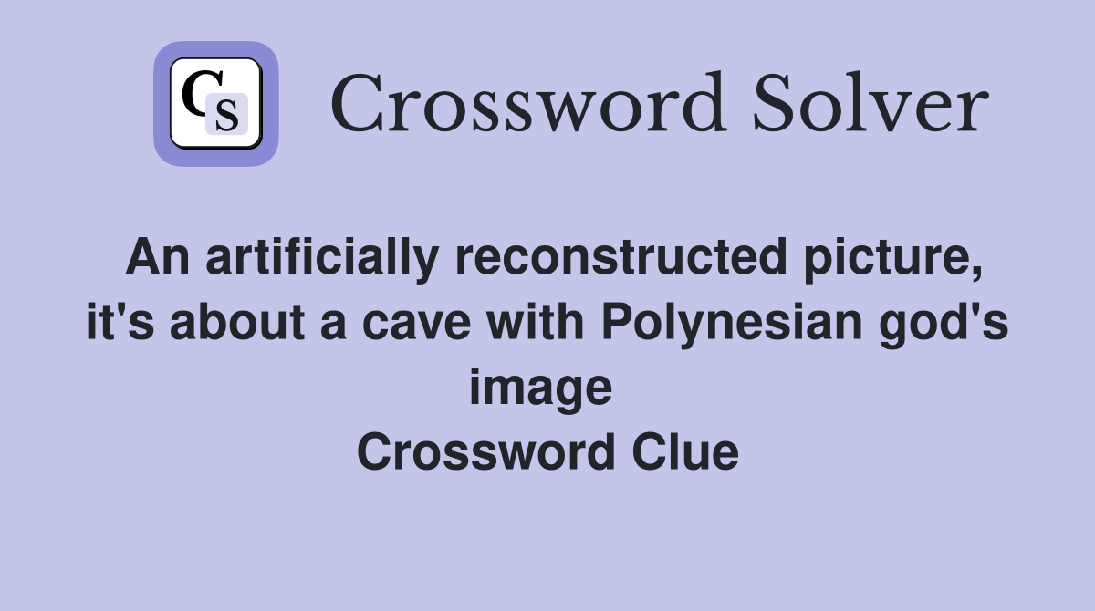An artificially reconstructed picture, it's about a cave with Polynesian god's image  Crossword Clue