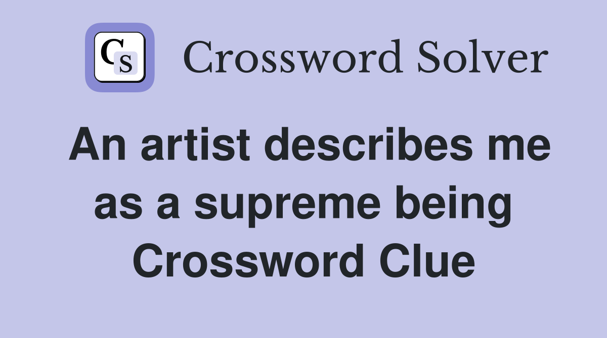 An artist describes me as a supreme being Crossword Clue