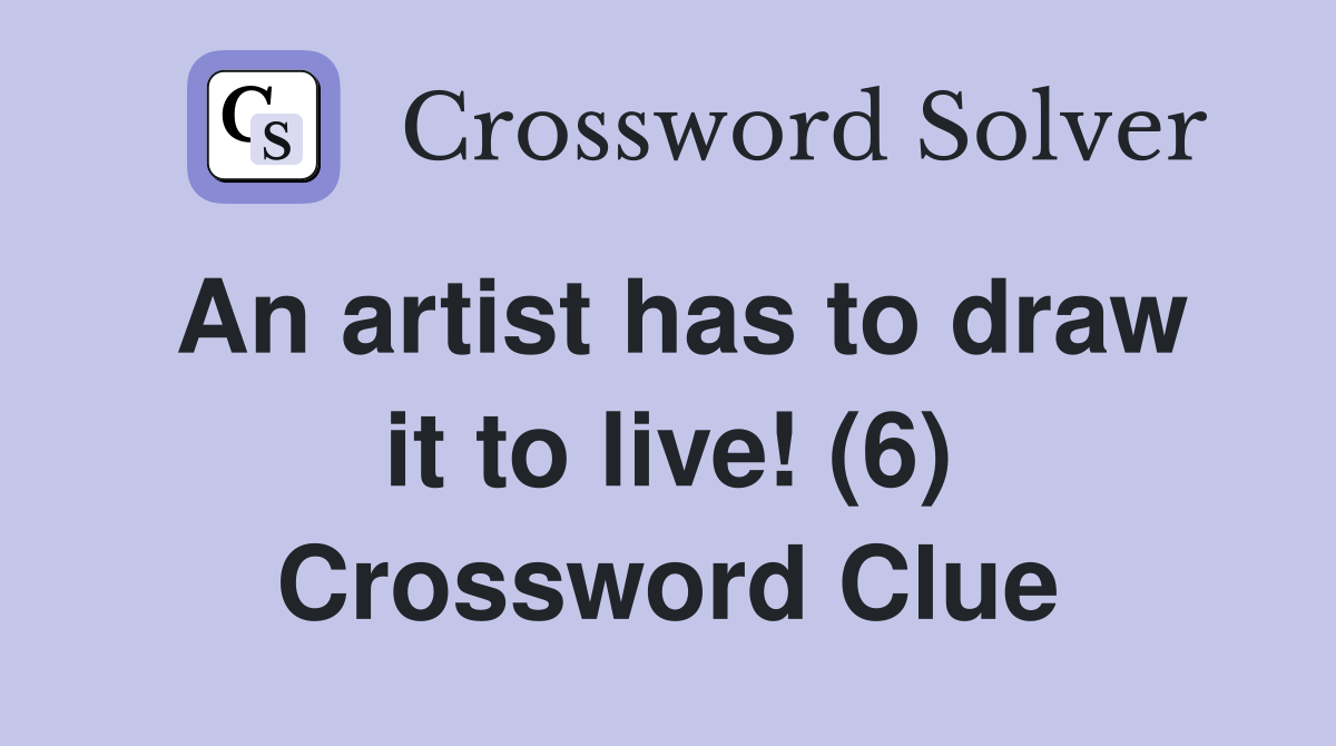 An artist has to draw it to live! (6) Crossword Clue