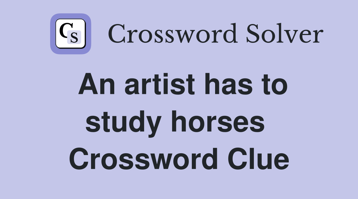 An artist has to study horses  Crossword Clue