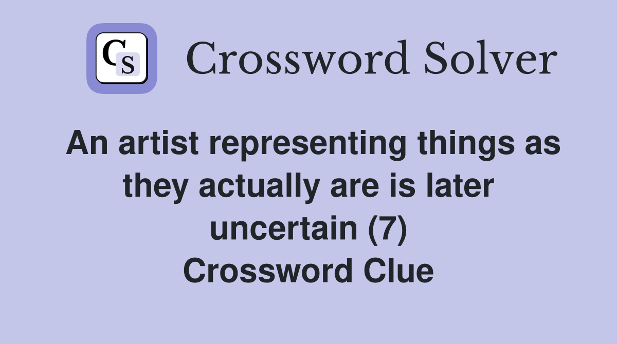 An artist representing things as they actually are is later uncertain (7) Crossword Clue