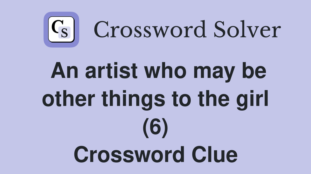 An artist who may be other things to the girl (6) Crossword Clue