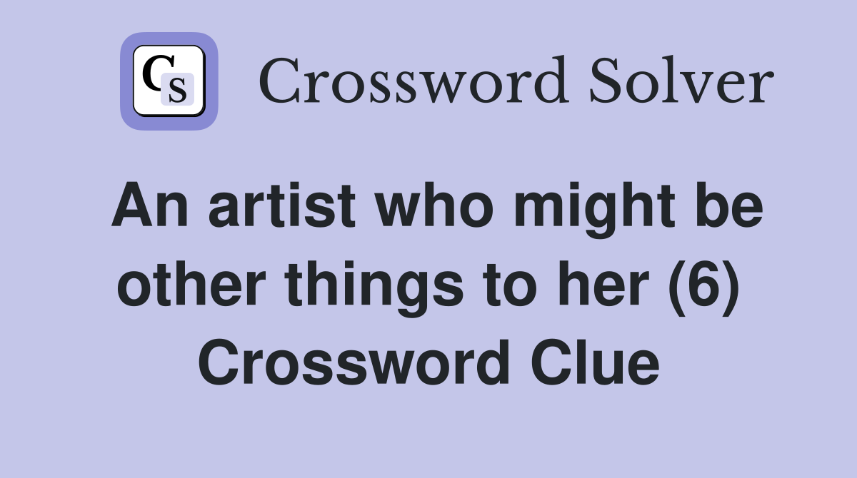 An artist who might be other things to her (6) Crossword Clue