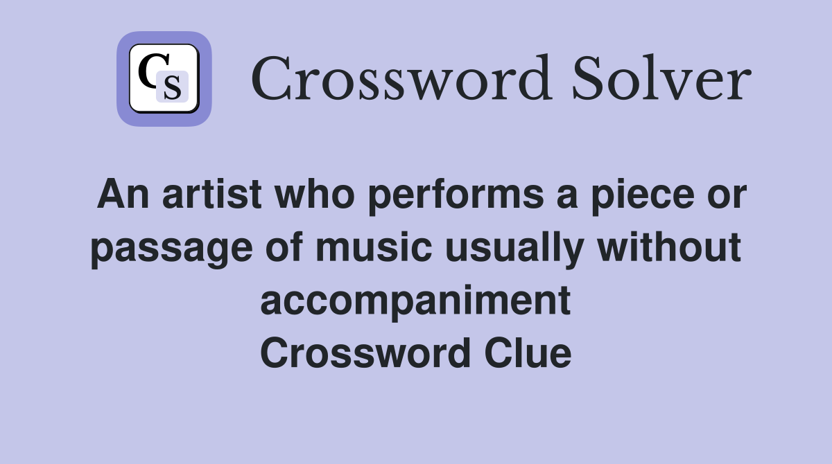 An artist who performs a piece or passage of music usually without accompaniment Crossword Clue