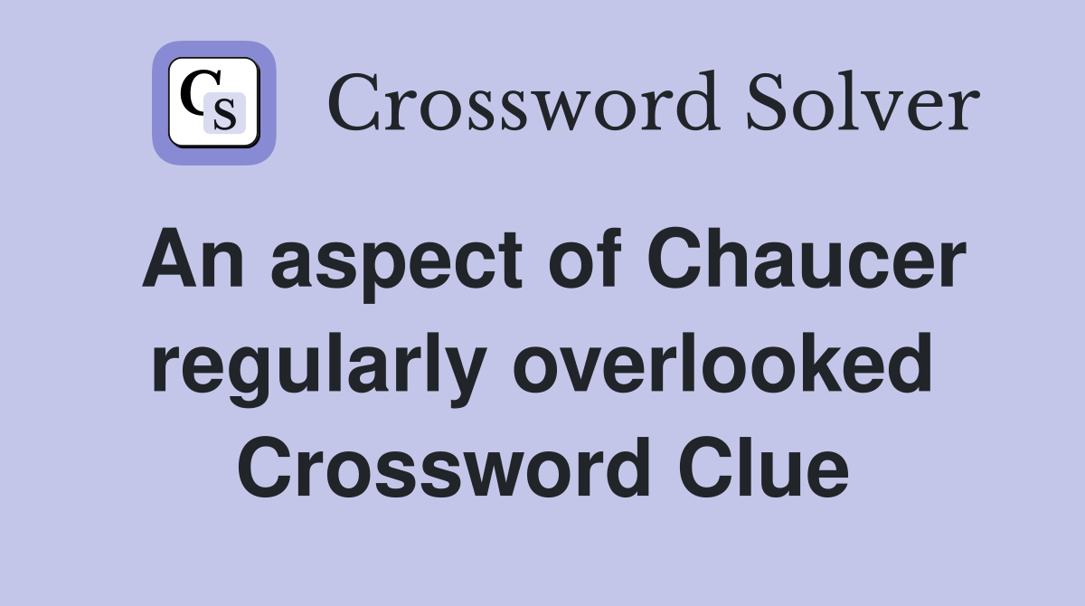 An aspect of Chaucer regularly overlooked Crossword Clue