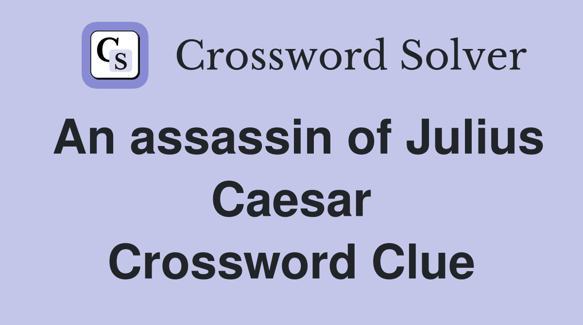 An assassin of Julius Caesar Crossword Clue