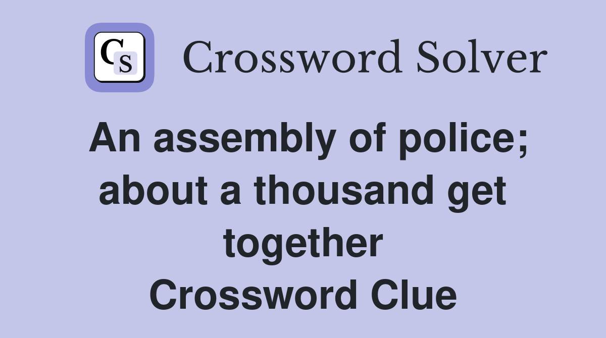 An assembly of police; about a thousand get together Crossword Clue