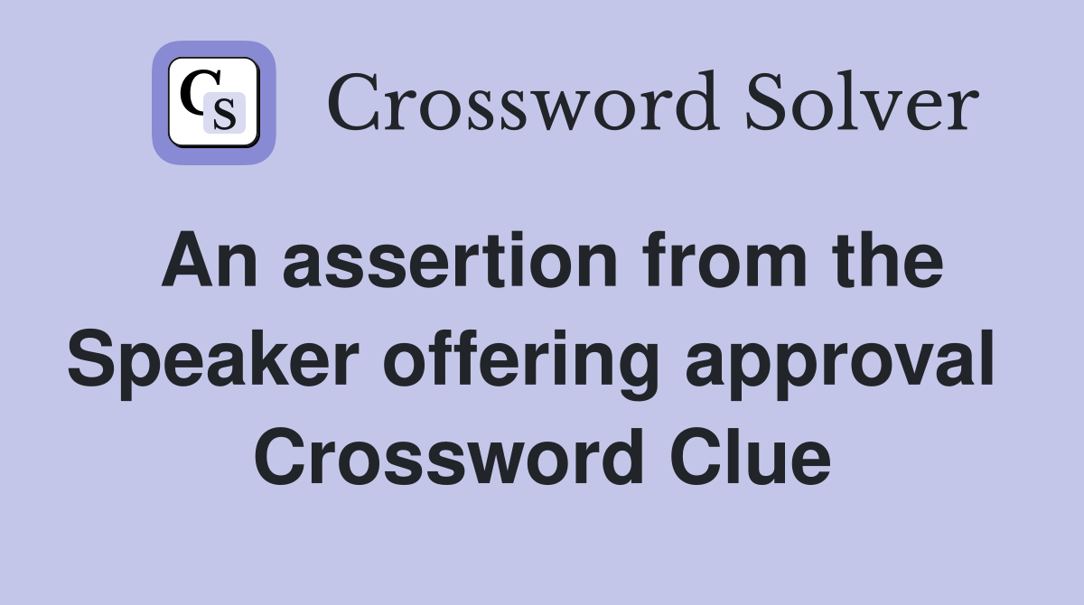 An assertion from the Speaker offering approval  Crossword Clue