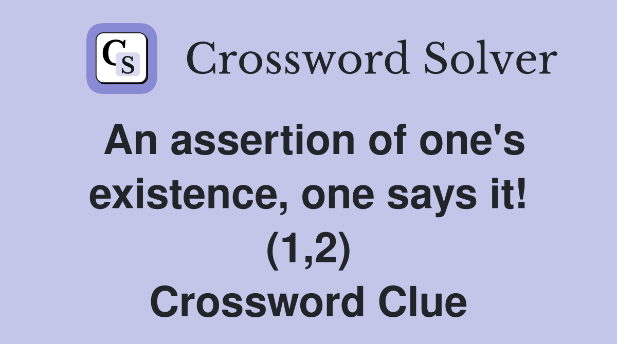 An assertion of one's existence, one says it! (1,2) Crossword Clue